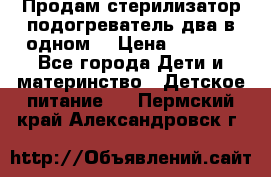 Продам стерилизатор-подогреватель два в одном. › Цена ­ 1 400 - Все города Дети и материнство » Детское питание   . Пермский край,Александровск г.